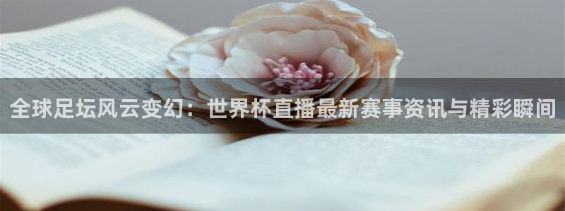 澳门世界杯直播:全球足坛风云变幻:世界杯直播最新赛事资讯与精彩瞬间