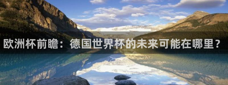 2026世界杯赛程表完整版:欧洲杯前瞻:德国世界杯的未来可能在哪里?